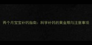两个月宝宝补钙指南科学补钙的黄金期与注意事项