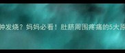 6岁宝宝肚脐周围红肿发烧妈妈必看肚脐周围疼痛的5大原因及紧急处理指南