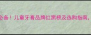 宝宝护牙必备儿童牙膏品牌红黑榜及选购指南家长必看