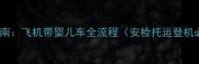 最新指南飞机带婴儿车全流程安检托运登机必看