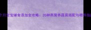 九个月宝宝辅食添加全攻略20种高营养蔬菜搭配与喂养指南
