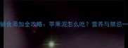4个月宝宝辅食添加全攻略苹果泥怎么吃营养与禁忌一次说清