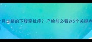 孕期五个月走路的下腹牵扯疼产检前必看这5个关键点