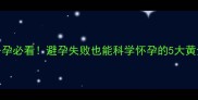 人流后备孕必看避孕失败也能科学怀孕的5大黄金法则
