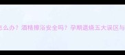 孕妇发烧怎么办酒精擦浴安全吗孕期退烧五大误区与科学指南