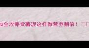 8个月宝宝辅食添加全攻略紫薯泥这样做营养翻倍新手妈妈必看