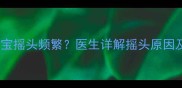 七个月大宝宝摇头频繁医生详解摇头原因及应对措施
