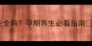 孕妇喝蒲公英茶安全吗孕期养生必看指南准妈妈必收藏