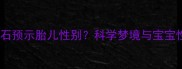 孕妇梦见玉石预示胎儿性别科学梦境与宝宝性别的关联