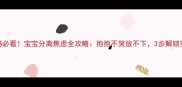 新手妈妈必看宝宝分离焦虑全攻略抱抱不哭放不下3步解锁安心分离