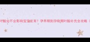 3个月后停叶酸会不会影响宝宝发育孕早期到孕晚期叶酸补充全攻略附食谱