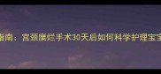 产后宫颈修复指南宫颈糜烂手术30天后如何科学护理宝宝与自身健康
