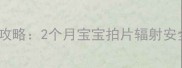 新生儿X光检查全攻略2个月宝宝拍片辐射安全指南与注意事项