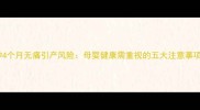 孕4个月无痛引产风险母婴健康需重视的五大注意事项