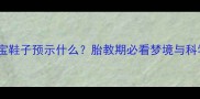孕妇梦见宝宝鞋子预示什么胎教期必看梦境与科学应对指南