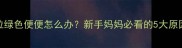 半个月宝宝拉绿色便便怎么办新手妈妈必看的5大原因与应对措施