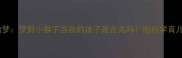 孕期胎梦梦到小猴子当我的孩子是吉兆吗附科学育儿建议