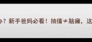 新生儿突然抽搐怎么办新手爸妈必看抽搐脑瘫这些急救知识能救命