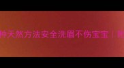 哺乳期妈妈必看3种天然方法安全洗眉不伤宝宝附哺乳期纹眉全攻略