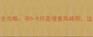 孕期体重变化全攻略孕5-8月是增重高峰期这样吃更健康