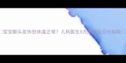 宝宝额头发热但体温正常儿科医生5大原因及应对指南