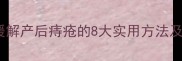 产后妈妈必看缓解产后痔疮的8大实用方法及饮食调理全攻略