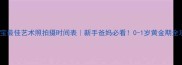 宝宝最佳艺术照拍摄时间表新手爸妈必看0-1岁黄金期全攻略