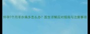 怀孕7个月羊水偏多怎么办医生详解应对措施与注意事项