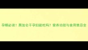 孕期必读黑加仑干孕妇能吃吗营养功效与食用禁忌全