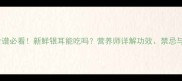 孕期食谱必看新鲜银耳能吃吗营养师详解功效禁忌与食谱