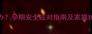 孕妇咳嗽嗓子疼牙疼怎么办孕期安全应对指南及家庭护理全攻略附缓解偏方