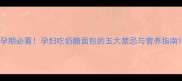 孕期必看孕妇吃奶酪面包的五大禁忌与营养指南