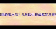 新生儿可以喝蜂蜜水吗儿科医生权威解答及喂养注意事项