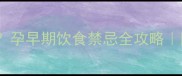 孕期能吃雪糕吗孕早期饮食禁忌全攻略附安全吃冰指南