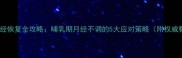 产后月经恢复全攻略哺乳期月经不调的5大应对策略附权威数据