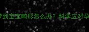 孕期梦境梦到宝宝畸形怎么办科学应对孕期焦虑指南