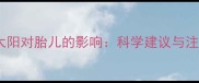 孕妇晒太阳对胎儿的影响科学建议与注意事项