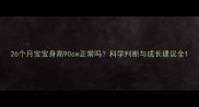 26个月宝宝身高90cm正常吗科学判断与成长建议全