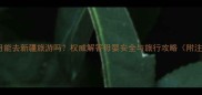 怀孕两个月能去新疆旅游吗权威解答母婴安全与旅行攻略附注意事项