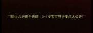 新生儿护理全攻略0-1岁宝宝照护要点大公开