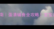 11个月宝宝辅食指南蛋清辅食全攻略宝宝过敏营养搭配食谱推荐