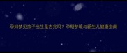 孕妇梦见孩子出生是吉兆吗孕期梦境与新生儿健康指南