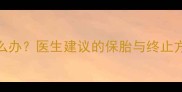 孕期四个月胎停育怎么办医生建议的保胎与终止方案全附真实案例