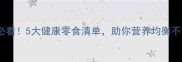 孕期必看5大健康零食清单助你营养均衡不饿肚