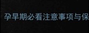 胎儿发育四个月全攻略孕早期必看注意事项与保健指南附详细清单