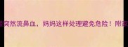 突发5岁娃突然流鼻血妈妈这样处理避免危险附家庭护理全攻略