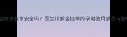 孕妇喝金钱草熬水安全吗医生详解金钱草的孕期使用禁忌与替代方案