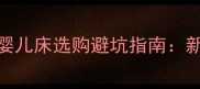新生儿必备还是鸡肋婴儿床选购避坑指南新手爸妈必看的5大要点