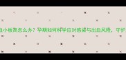 孕妇白细胞血小板高怎么办孕期如何科学应对感染与出血风险守护胎儿健康
