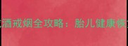 孕期6个月抽烟后戒酒戒烟全攻略胎儿健康恢复指南及科学方法